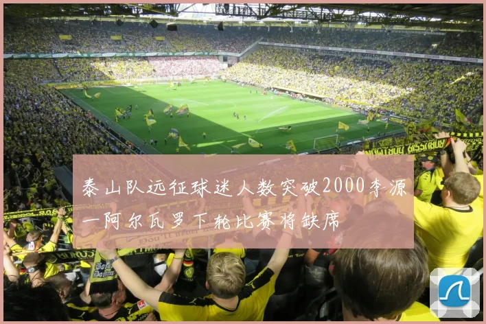 泰山队远征球迷人数突破2000李源一阿尔瓦罗下轮比赛将缺席