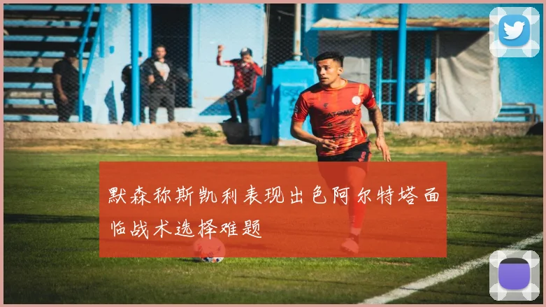 默森称斯凯利表现出色阿尔特塔面临战术选择难题