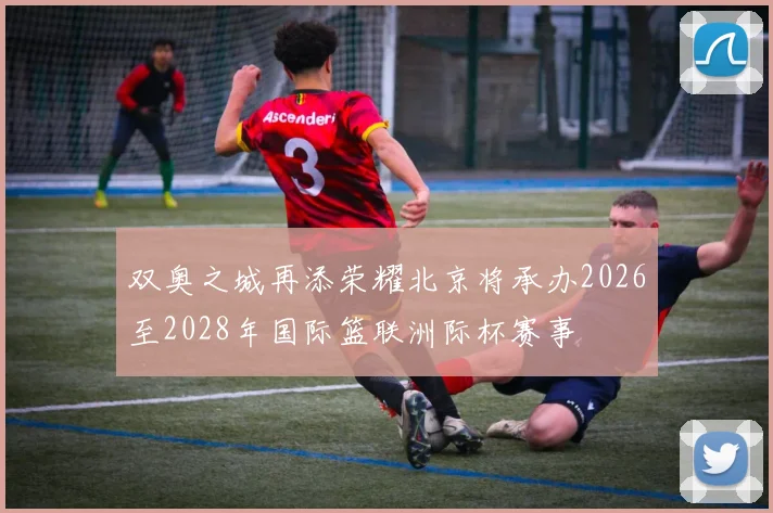 双奥之城再添荣耀北京将承办2026至2028年国际篮联洲际杯赛事
