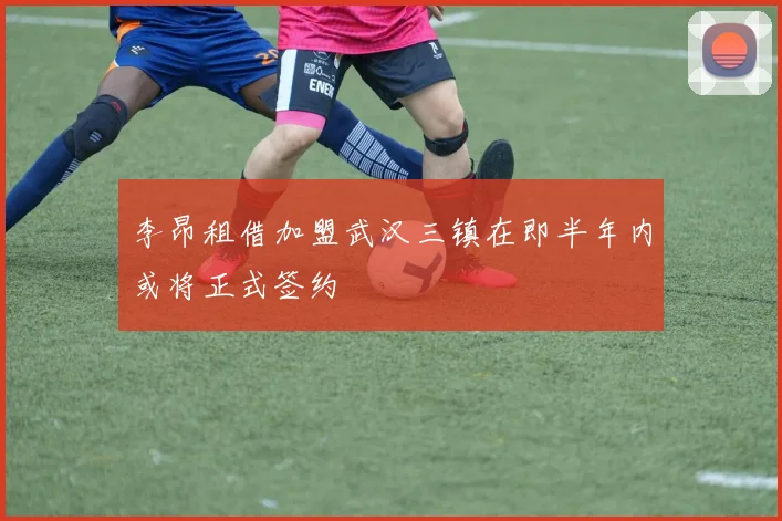 李昂租借加盟武汉三镇在即半年内或将正式签约