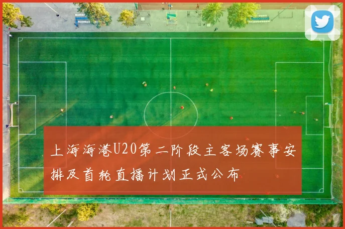 上海海港U20第二阶段主客场赛事安排及首轮直播计划正式公布