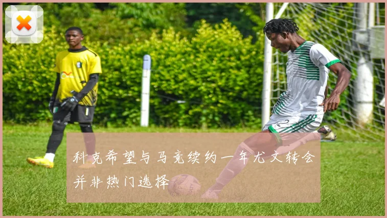 科克希望与马竞续约一年尤文转会并非热门选择