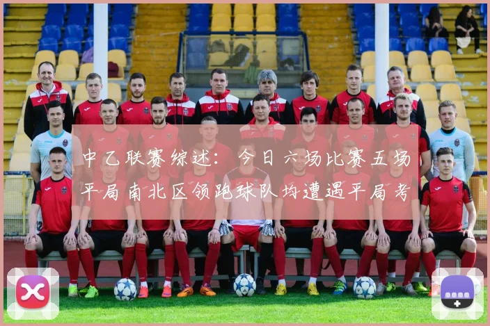中乙联赛综述：今日六场比赛五场平局南北区领跑球队均遭遇平局考验
