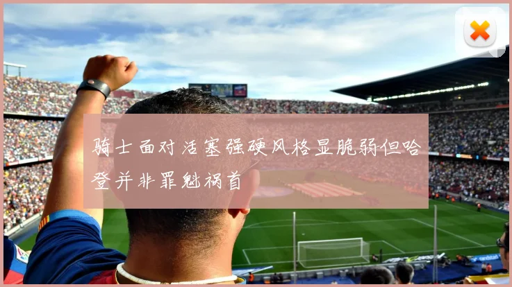 骑士面对活塞强硬风格显脆弱但哈登并非罪魁祸首