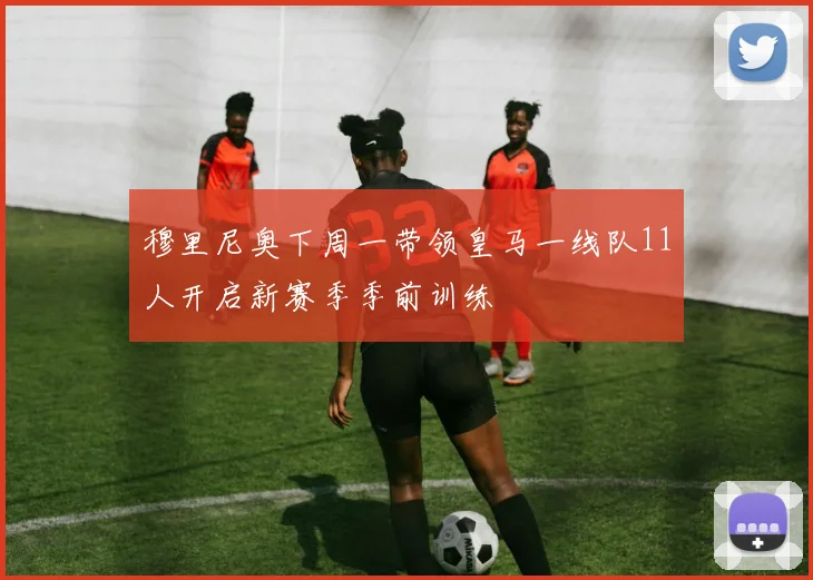 穆里尼奥下周一带领皇马一线队11人开启新赛季季前训练