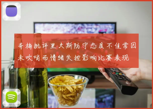 夸梅批评里夫斯防守态度不佳常因未吹哨而情绪失控影响比赛表现