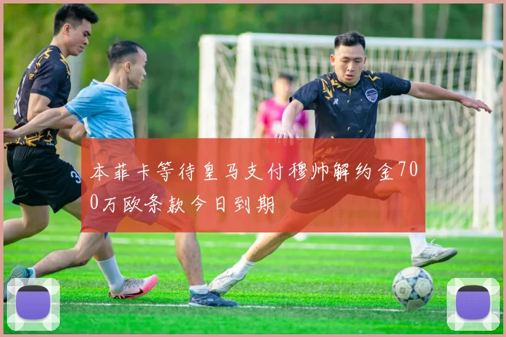 本菲卡等待皇马支付穆帅解约金700万欧条款今日到期