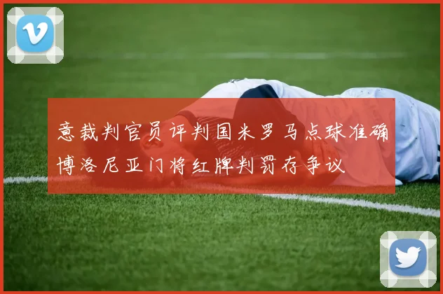 意裁判官员评判国米罗马点球准确博洛尼亚门将红牌判罚存争议