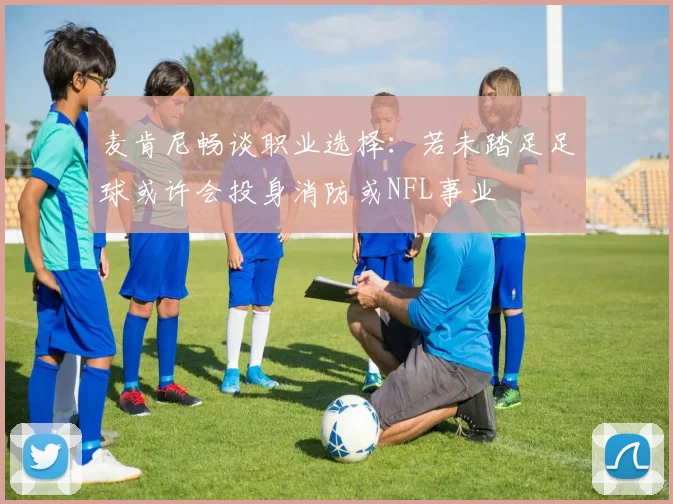 麦肯尼畅谈职业选择：若未踏足足球或许会投身消防或NFL事业