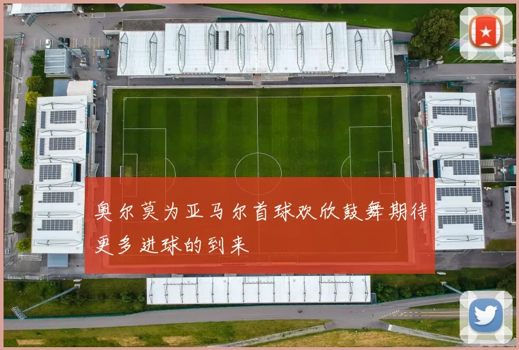 奥尔莫为亚马尔首球欢欣鼓舞期待更多进球的到来